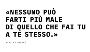 Nessuno può farti più male di quello che fai tu a te stesso